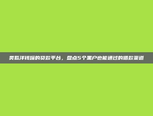 类似洋钱罐的贷款平台,盘点5个黑户也能通过的借款渠道
